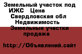 Земельный участок под ИЖС › Цена ­ 200 000 - Свердловская обл. Недвижимость » Земельные участки продажа   